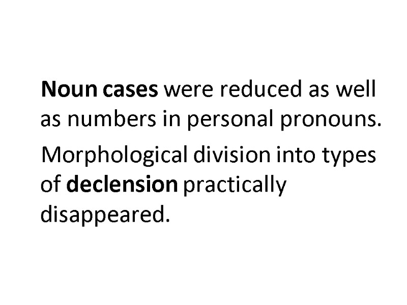 Noun cases were reduced as well as numbers in personal pronouns.  Morphological division